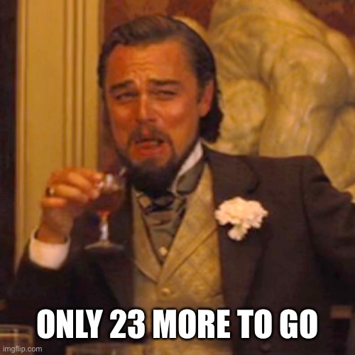 Laughing Leo Meme | ONLY 23 MORE TO GO | image tagged in memes,laughing leo | made w/ Imgflip meme maker