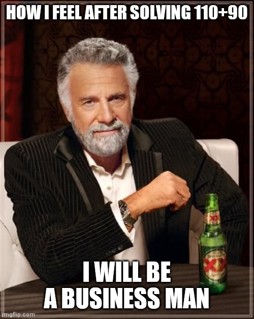Lol |  HOW I FEEL AFTER SOLVING 110+90; I WILL BE A BUSINESS MAN | image tagged in memes,the most interesting man in the world | made w/ Imgflip meme maker