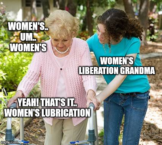 Women Talk | WOMEN'S.. UM.. WOMEN'S; WOMEN'S LIBERATION GRANDMA; YEAH! THAT'S IT.. WOMEN'S LUBRICATION | image tagged in sure grandma let's get you to bed | made w/ Imgflip meme maker