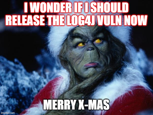 Grinch evil masterplan | I WONDER IF I SHOULD RELEASE THE LOG4J VULN NOW; MERRY X-MAS | image tagged in grinch | made w/ Imgflip meme maker