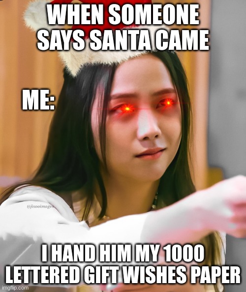 Jisoo Smirking Meme | WHEN SOMEONE SAYS SANTA CAME; ME:; I HAND HIM MY 1000 LETTERED GIFT WISHES PAPER | image tagged in blackpink,lol so funny | made w/ Imgflip meme maker