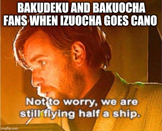 obi wan not to worry we are still flying half a ship | BAKUDEKU AND BAKUOCHA FANS WHEN IZUOCHA GOES CANO | image tagged in obi wan not to worry we are still flying half a ship | made w/ Imgflip meme maker