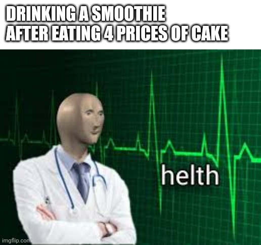 helth |  DRINKING A SMOOTHIE AFTER EATING 4 PRICES OF CAKE | image tagged in helth | made w/ Imgflip meme maker