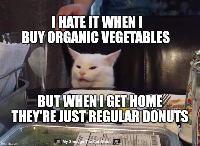 I HATE IT WHEN I BUY ORGANIC VEGETABLES; BUT WHEN I GET HOME THEY'RE JUST REGULAR DONUTS | image tagged in smudge the cat | made w/ Imgflip meme maker