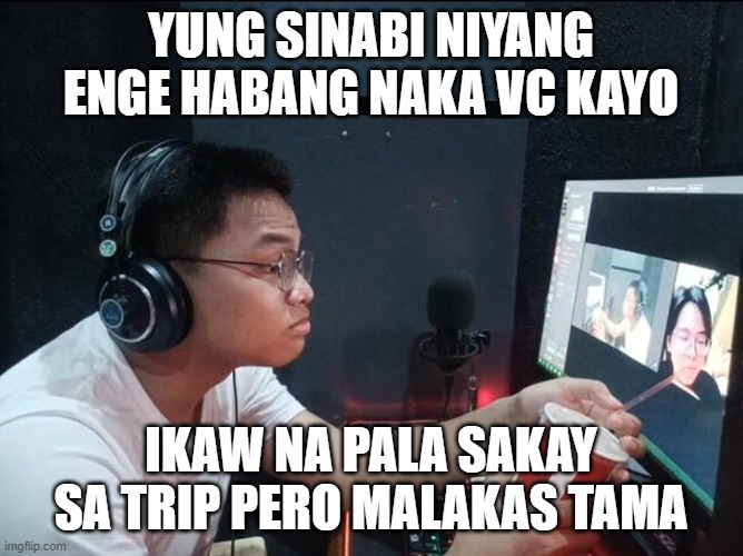 YUNG SINABI NIYANG ENGE HABANG NAKA VC KAYO; IKAW NA PALA SAKAY SA TRIP PERO MALAKAS TAMA | made w/ Imgflip meme maker