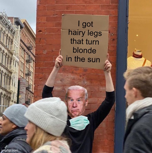Joe Biden Holding Cardboard Sign | I got hairy legs that turn blonde in the sun | image tagged in memes,guy holding cardboard sign,joe biden,hairy legs | made w/ Imgflip meme maker