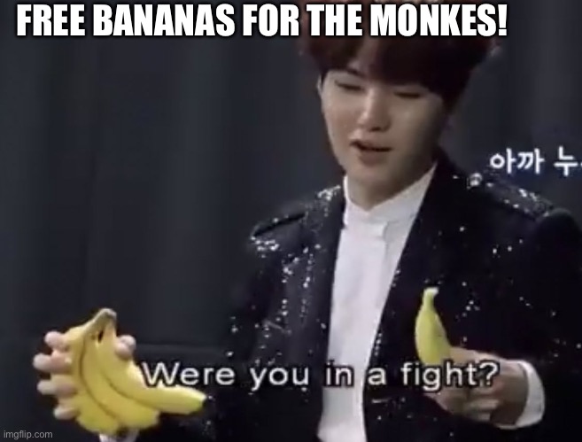 Suga fight | FREE BANANAS FOR THE MONKES! | image tagged in suga fight | made w/ Imgflip meme maker