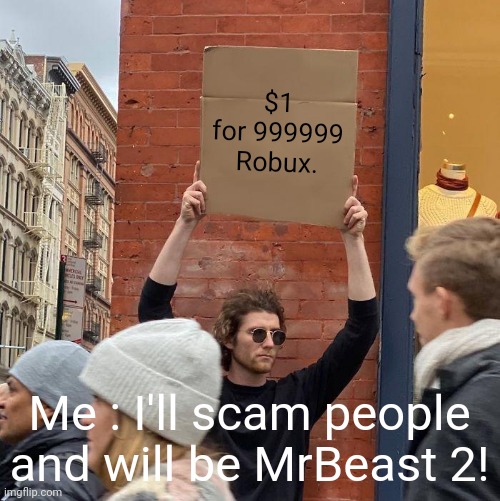 Never trust people who says to give you free Robux..... | $1 for 999999 Robux. Me : I'll scam people and will be MrBeast 2! | image tagged in memes,guy holding cardboard sign | made w/ Imgflip meme maker