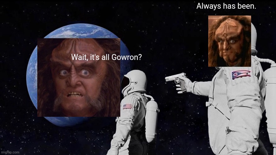 All gowron | Always has been. Wait, it's all Gowron? | image tagged in memes,always has been,gowron | made w/ Imgflip meme maker