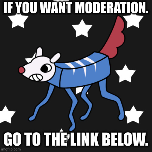 Link for mod. | IF YOU WANT MODERATION. GO TO THE LINK BELOW. | image tagged in nexus the russian wobbledog | made w/ Imgflip meme maker