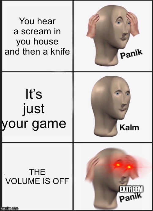 Panik Kalm Panik Meme | You hear a scream in you house and then a knife; It’s just your game; THE VOLUME IS OFF; EXTREEM | image tagged in memes,panik kalm panik | made w/ Imgflip meme maker