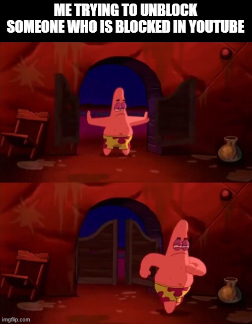 Patrick walking in | ME TRYING TO UNBLOCK SOMEONE WHO IS BLOCKED IN YOUTUBE | image tagged in patrick walking in | made w/ Imgflip meme maker