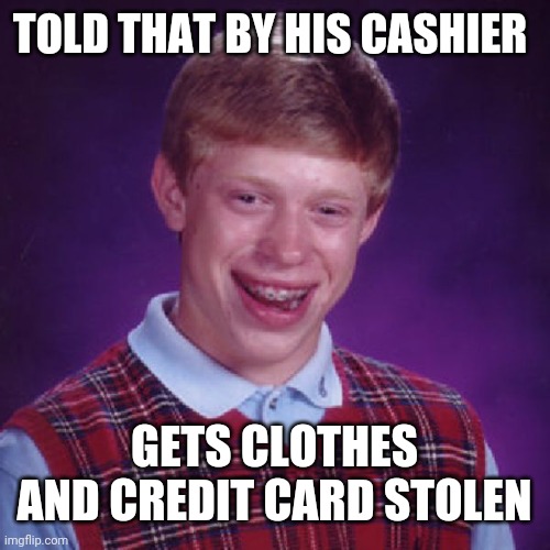 Badluck Brian | TOLD THAT BY HIS CASHIER GETS CLOTHES AND CREDIT CARD STOLEN | image tagged in badluck brian | made w/ Imgflip meme maker
