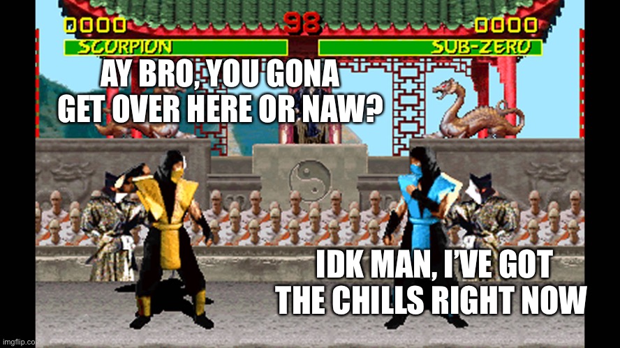 Mortal Kombat 1 SNES | AY BRO, YOU GONA GET OVER HERE OR NAW? IDK MAN, I’VE GOT THE CHILLS RIGHT NOW | image tagged in mortal kombat 1 snes | made w/ Imgflip meme maker