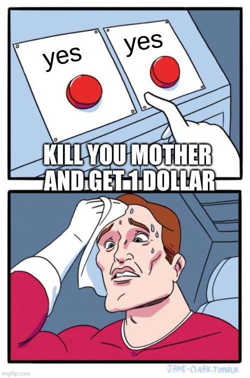 Two Buttons Meme | yes; yes; KILL YOU MOTHER  AND GET 1 DOLLAR | image tagged in memes,two buttons | made w/ Imgflip meme maker