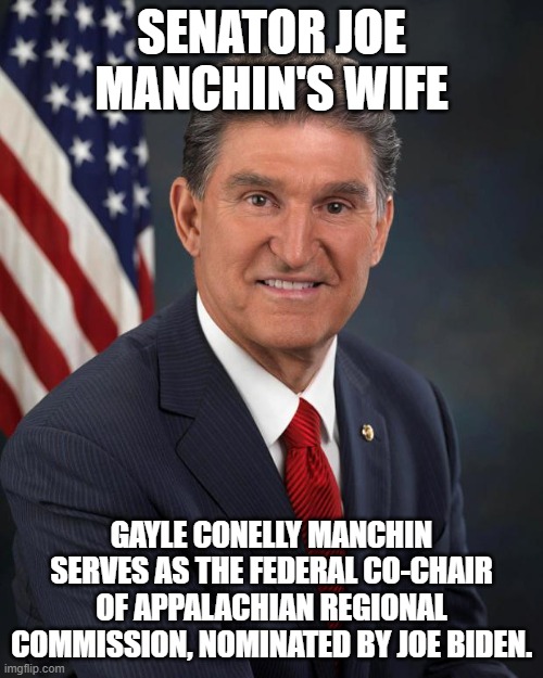 Manchin is another Jeff Flake | SENATOR JOE MANCHIN'S WIFE; GAYLE CONELLY MANCHIN SERVES AS THE FEDERAL CO-CHAIR OF APPALACHIAN REGIONAL COMMISSION, NOMINATED BY JOE BIDEN. | image tagged in sen joe manchin,west virginia,democrats,wife | made w/ Imgflip meme maker
