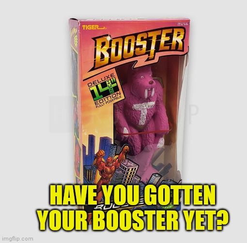 Booster shot | HAVE YOU GOTTEN YOUR BOOSTER YET? | image tagged in booster shot | made w/ Imgflip meme maker