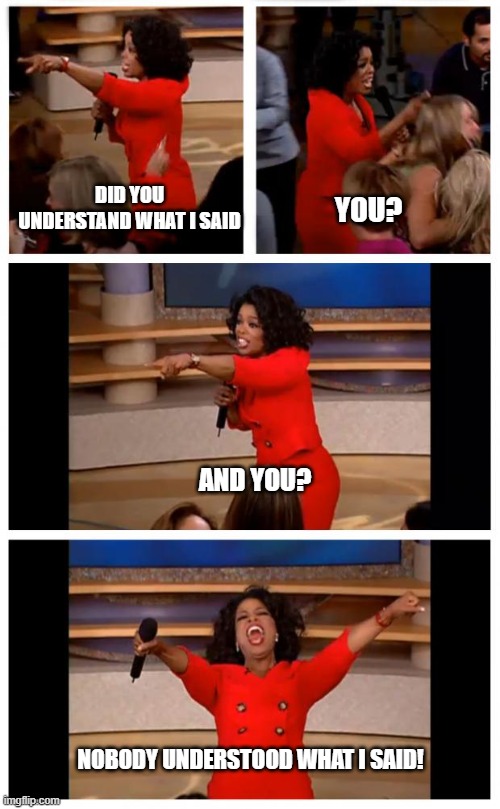 Oprah funny Memes | DID YOU UNDERSTAND WHAT I SAID; YOU? AND YOU? NOBODY UNDERSTOOD WHAT I SAID! | image tagged in memes,oprah you get a car everybody gets a car,oprah winfrey,oprah memes | made w/ Imgflip meme maker