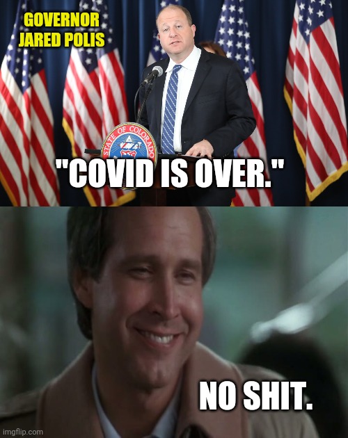 Been over for me for quite some time. | GOVERNOR JARED POLIS; "COVID IS OVER."; NO SHIT. | image tagged in no shit | made w/ Imgflip meme maker