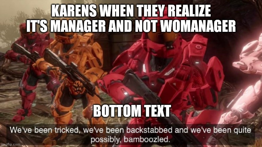 We've been tricked | KARENS WHEN THEY REALIZE IT'S MANAGER AND NOT WOMANAGER; BOTTOM TEXT | image tagged in we've been tricked | made w/ Imgflip meme maker