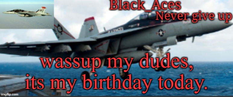 oh yeah i made this at 4 am bcuz i cant sleep :D | wassup my dudes, its my birthday today. | image tagged in black_aces announcement temp | made w/ Imgflip meme maker