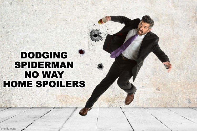 PLEASE STOP SPOILING IT, YOU SCUMS | DODGING SPIDERMAN NO WAY HOME SPOILERS | image tagged in memes,unfunny | made w/ Imgflip meme maker