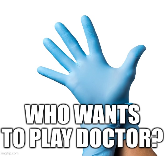 WHO WANTS TO PLAY DOCTOR? | made w/ Imgflip meme maker