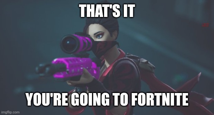 Suffer | THAT'S IT; YOU'RE GOING TO FORTNITE | image tagged in red jade sniper | made w/ Imgflip meme maker