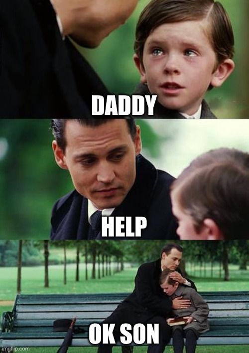 fun | DADDY; HELP; OK SON | image tagged in memes,finding neverland | made w/ Imgflip meme maker