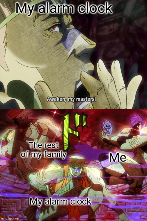 Awaken my masters, you must ready yourself for the day! | My alarm clock; The rest of my family; Me; My alarm clock | image tagged in school,alarm clock,jjba,awake | made w/ Imgflip meme maker