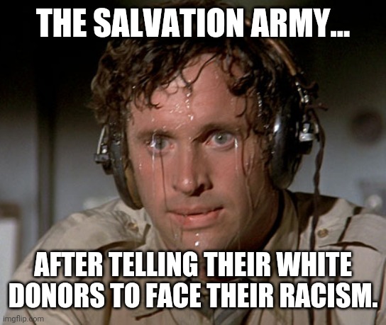 Guess there's a shortage of donations now. They get what they deserve | THE SALVATION ARMY... AFTER TELLING THEIR WHITE DONORS TO FACE THEIR RACISM. | image tagged in memes | made w/ Imgflip meme maker