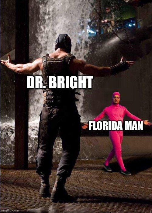 Pink Guy vs Bane | DR. BRIGHT; FLORIDA MAN | image tagged in pink guy vs bane | made w/ Imgflip meme maker