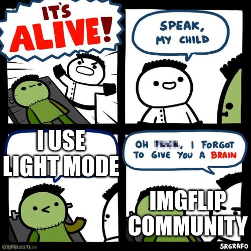 It's alive | I USE LIGHT MODE; IMGFLIP COMMUNITY | image tagged in it's alive | made w/ Imgflip meme maker