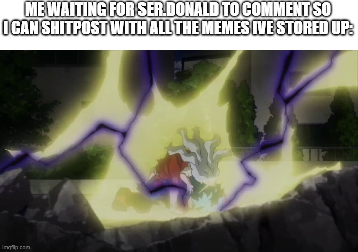 Deku losing control | ME WAITING FOR SER.DONALD TO COMMENT SO I CAN SHITPOST WITH ALL THE MEMES IVE STORED UP: | image tagged in deku losing control | made w/ Imgflip meme maker