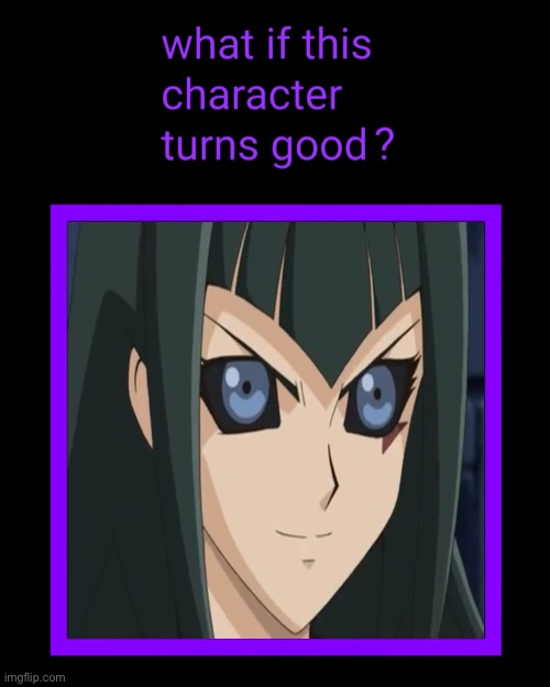 A Question That's Been On My Mind For A While | image tagged in memes,what if this villain turned good,yugioh,dark signer carly carmine,villains,anime | made w/ Imgflip meme maker