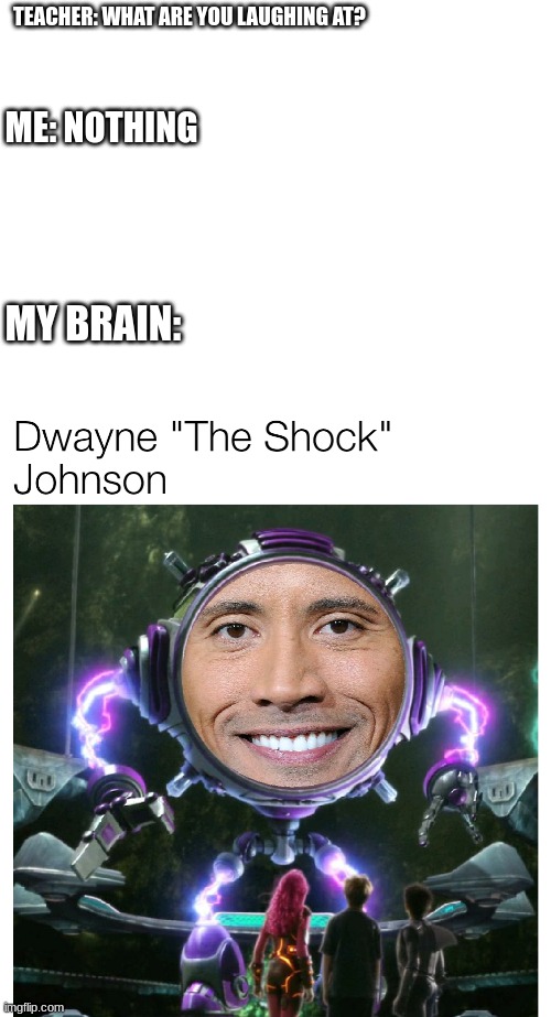 my brain in class | TEACHER: WHAT ARE YOU LAUGHING AT? ME: NOTHING; MY BRAIN: | image tagged in blank white template,dwayne johnson | made w/ Imgflip meme maker