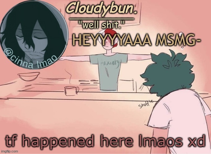 cinnas temp :D | HEYYYYAAA MSMG-; tf happened here lmaos xd | image tagged in cinnas temp d | made w/ Imgflip meme maker