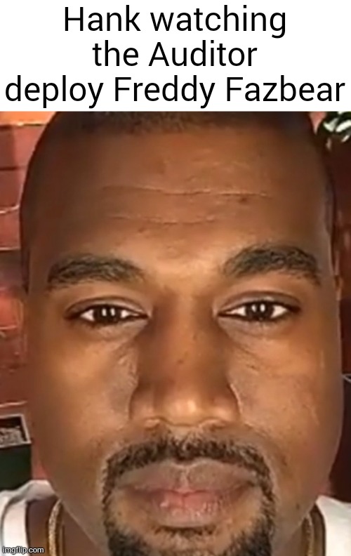 Kanye West Stare | Hank watching the Auditor deploy Freddy Fazbear | image tagged in kanye west stare | made w/ Imgflip meme maker