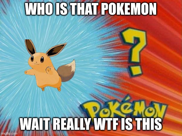 wtf is this | WHO IS THAT POKEMON; WAIT REALLY WTF IS THIS | image tagged in who is that pokemon | made w/ Imgflip meme maker