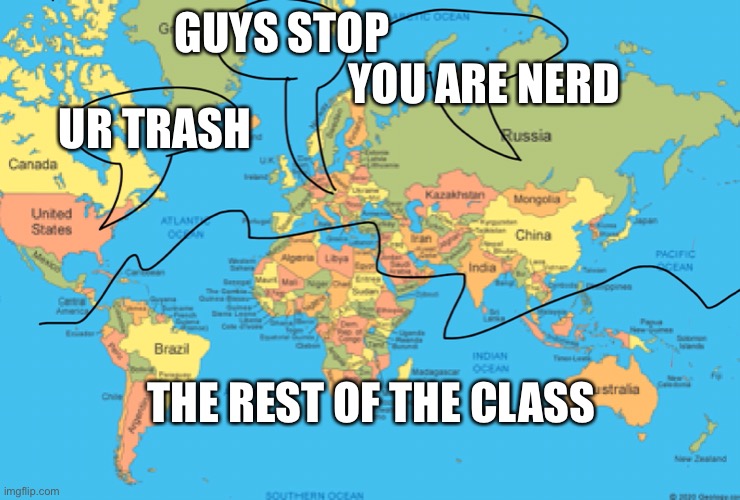 World class | GUYS STOP; YOU ARE NERD; UR TRASH; THE REST OF THE CLASS | image tagged in world | made w/ Imgflip meme maker