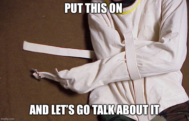 Straight Jacket | PUT THIS ON AND LET’S GO TALK ABOUT IT | image tagged in straight jacket | made w/ Imgflip meme maker