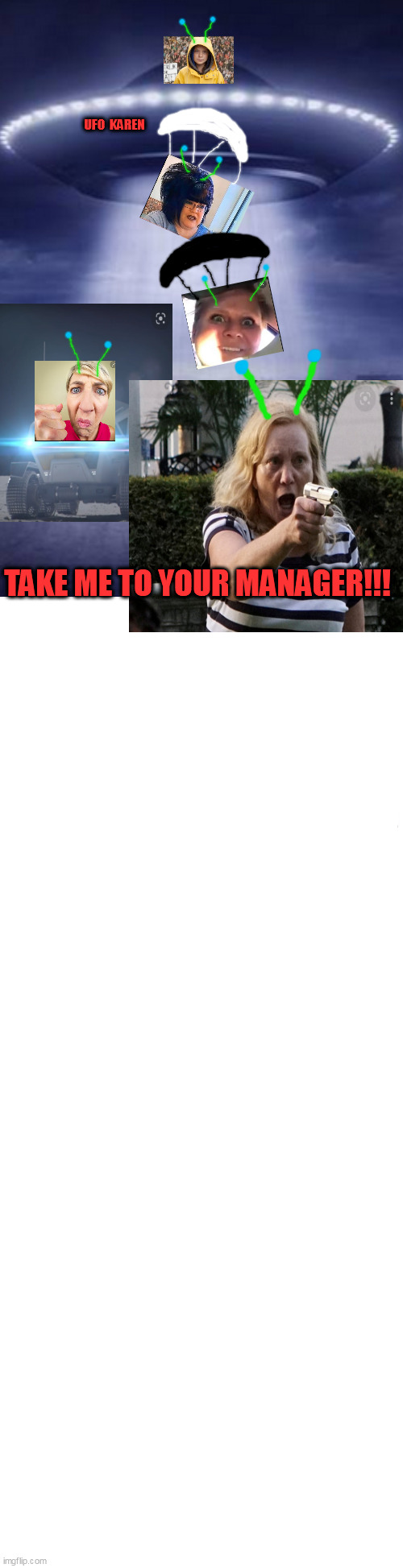 Karen INVASION!!!! | UFO  KAREN; TAKE ME TO YOUR MANAGER!!! | image tagged in long blank white,xd | made w/ Imgflip meme maker