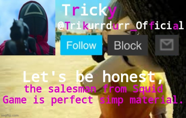 Tricky's Squid Game temp | Let's be honest, the salesman from Squid Game is perfect simp material. | image tagged in tricky's squid game temp | made w/ Imgflip meme maker