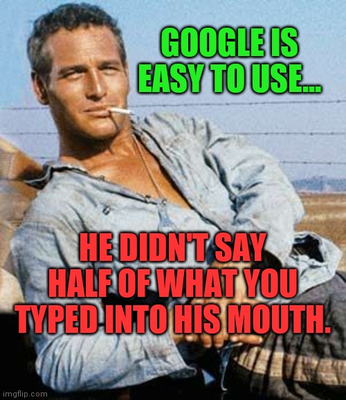 Cool Hand Luke Paul Newman | GOOGLE IS EASY TO USE... HE DIDN'T SAY HALF OF WHAT YOU TYPED INTO HIS MOUTH. | image tagged in cool hand luke paul newman | made w/ Imgflip meme maker