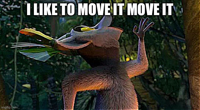 I Like to move it move it | I LIKE TO MOVE IT MOVE IT | image tagged in i like to move it move it | made w/ Imgflip meme maker