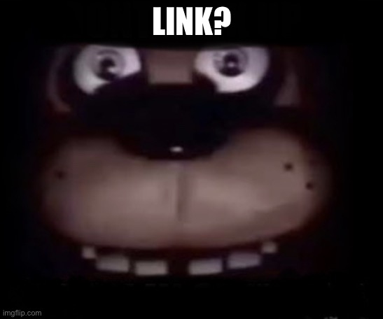 Freddy | LINK? | image tagged in freddy | made w/ Imgflip meme maker