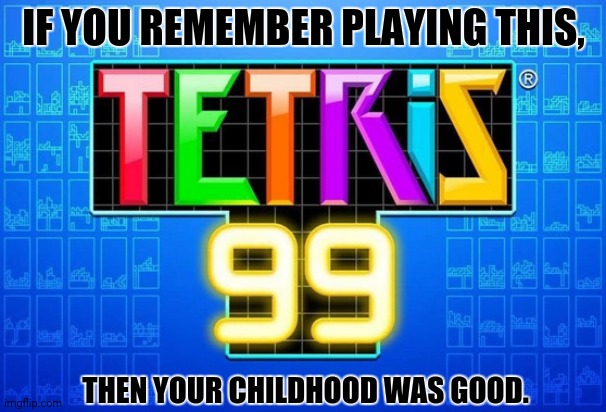 TETRIS 99 | IF YOU REMEMBER PLAYING THIS, THEN YOUR CHILDHOOD WAS GOOD. | image tagged in memes,tetris,play | made w/ Imgflip meme maker