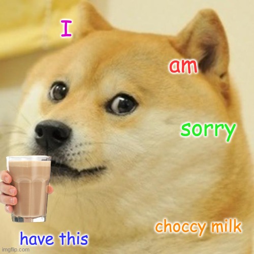 Doge Meme | I; am; sorry; choccy milk; have this | image tagged in memes,doge,apology | made w/ Imgflip meme maker