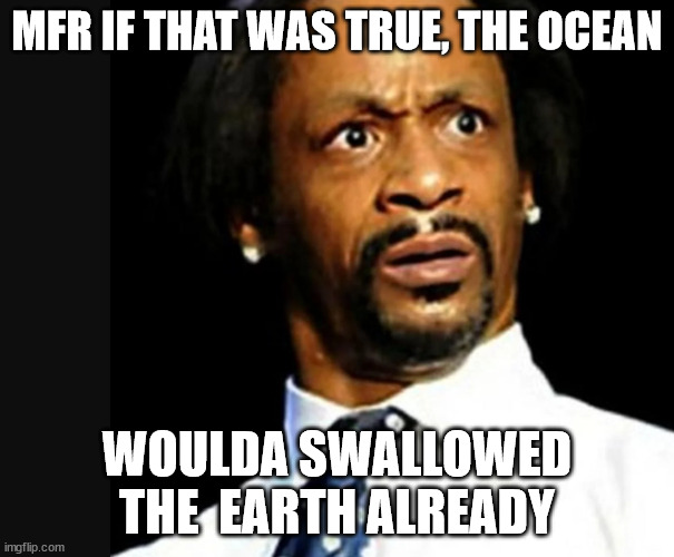 MFR IF THAT WAS TRUE, THE OCEAN WOULDA SWALLOWED THE  EARTH ALREADY | made w/ Imgflip meme maker