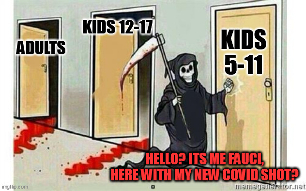 Welp, we are screwed. You'll get your Fauci... | KIDS 12-17; KIDS 5-11; ADULTS; HELLO? ITS ME FAUCI, HERE WITH MY NEW COVID SHOT? | image tagged in grim reaper knocking door | made w/ Imgflip meme maker